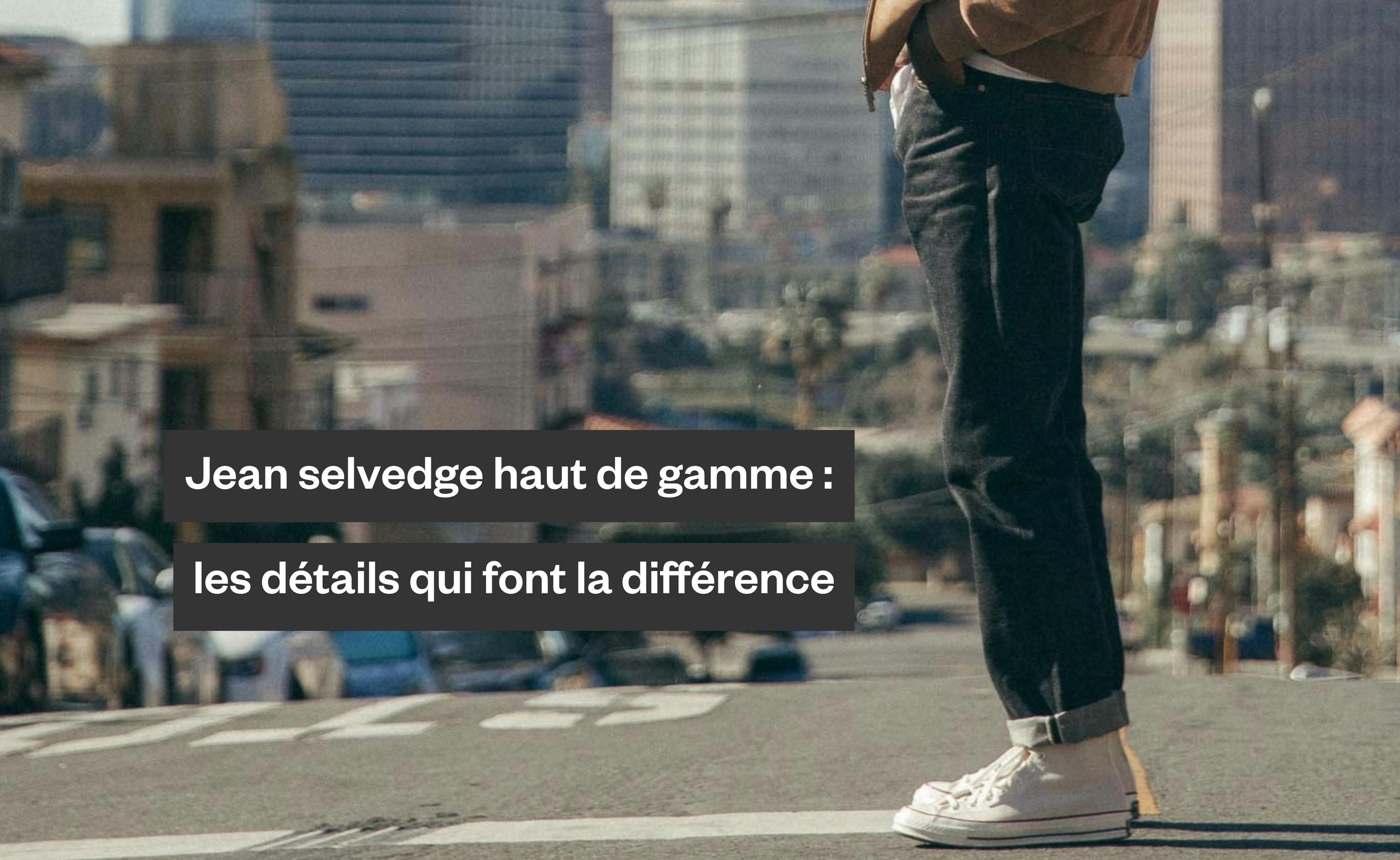 Dossier : Jean selvedge haut de gamme, les détails qui font la différence